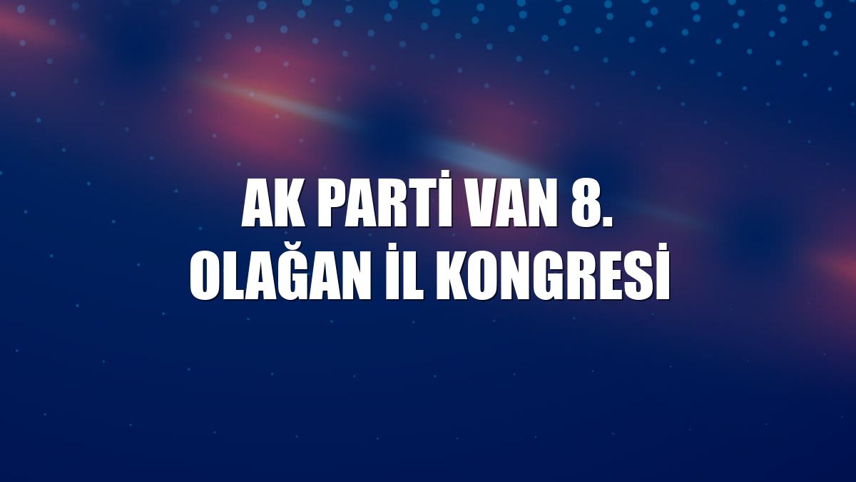 AK Parti Van 8. Olağan İl Kongresi