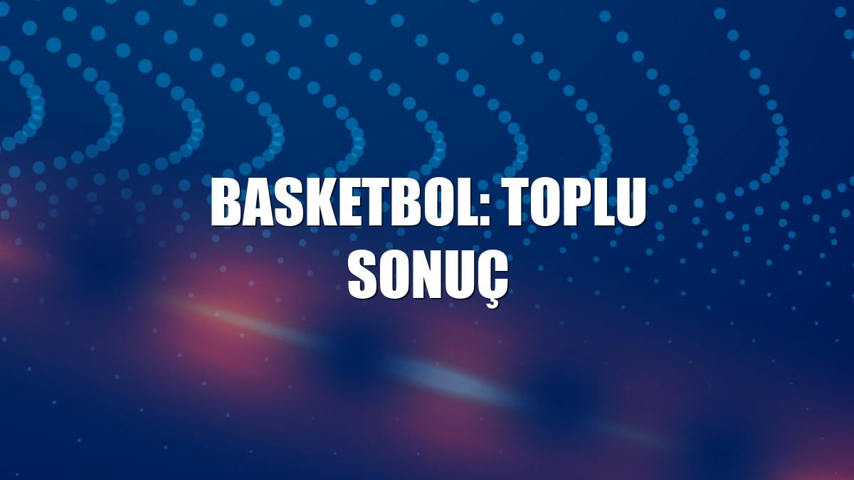 Basketbol: Toplu sonuç