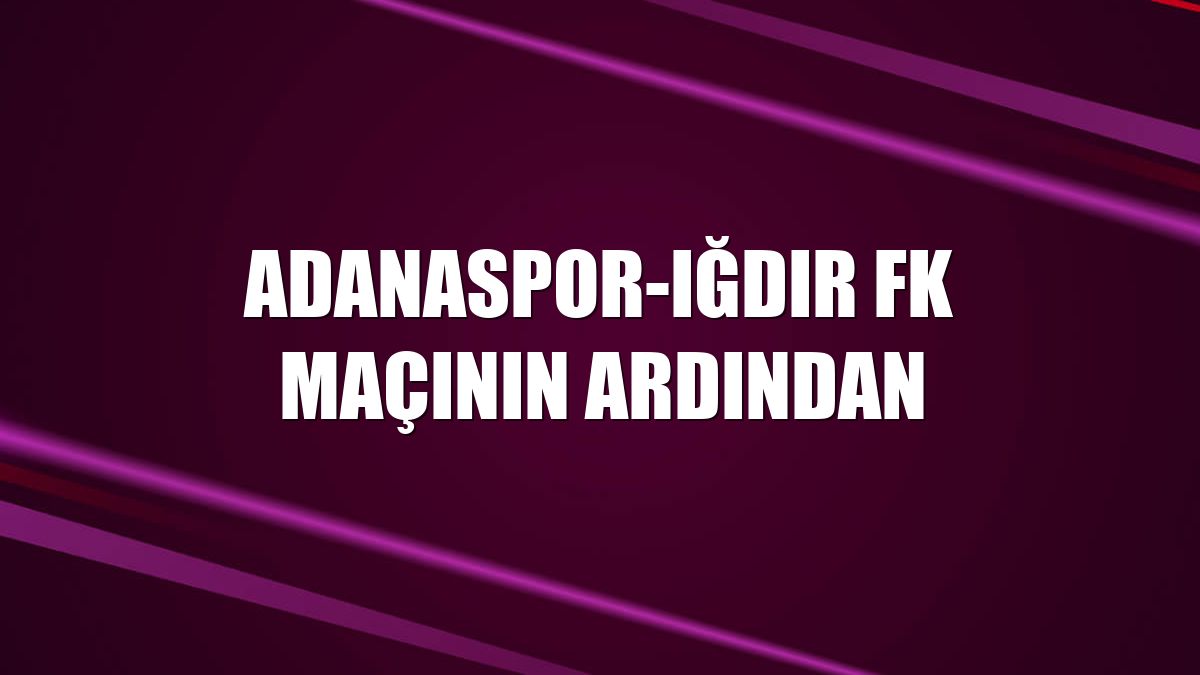 Adanaspor-Iğdır FK maçının ardından