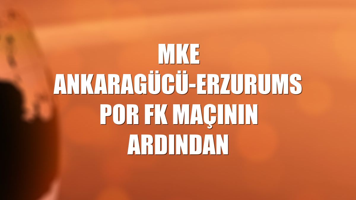 MKE Ankaragücü-Erzurumspor FK maçının ardından