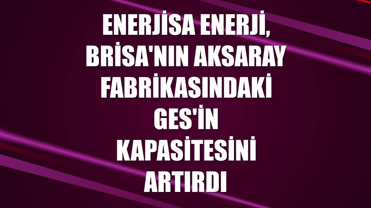 Enerjisa Enerji, Brisa'nın Aksaray fabrikasındaki GES'in kapasitesini artırdı