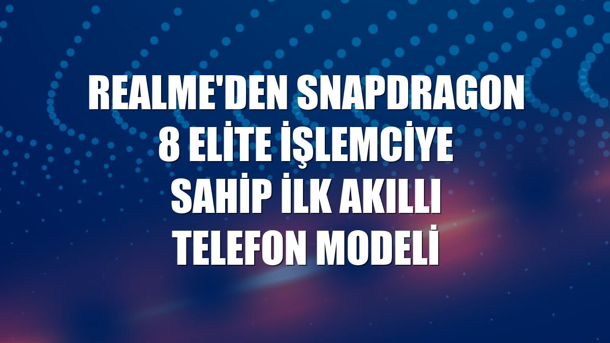 realme'den Snapdragon 8 Elite işlemciye sahip ilk akıllı telefon modeli