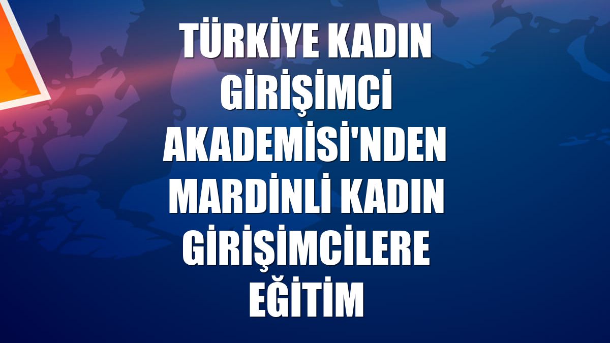 Türkiye Kadın Girişimci Akademisi'nden Mardinli kadın girişimcilere eğitim