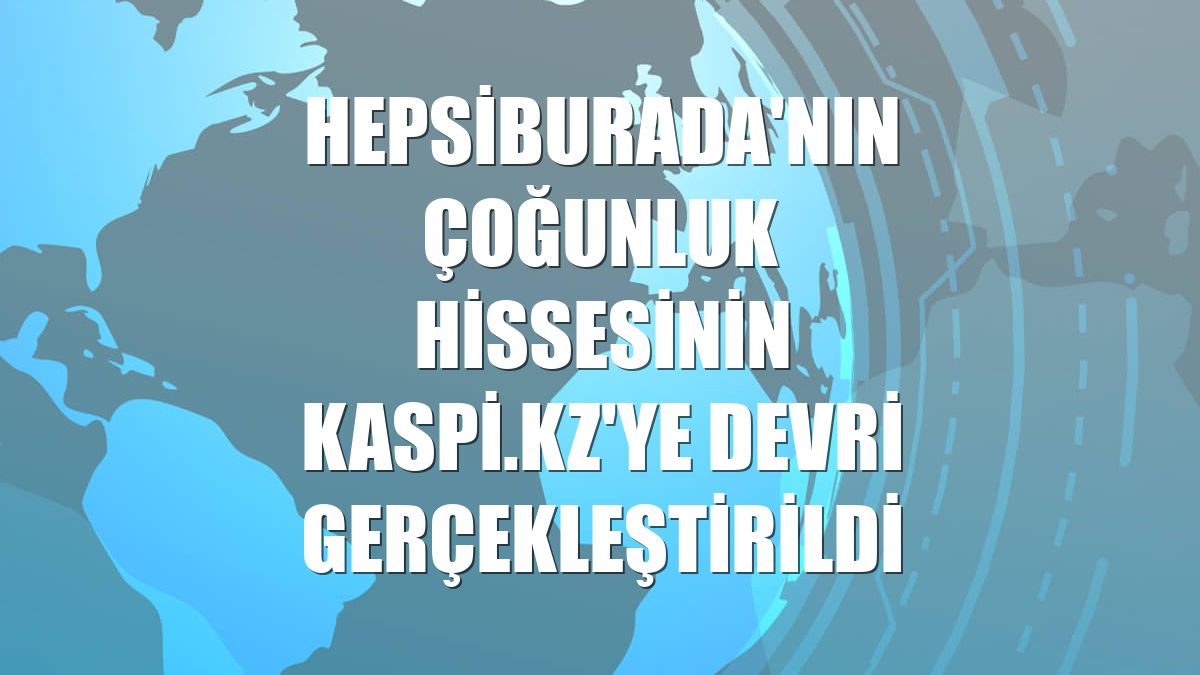 Hepsiburada'nın çoğunluk hissesinin Kaspi.kz'ye devri gerçekleştirildi