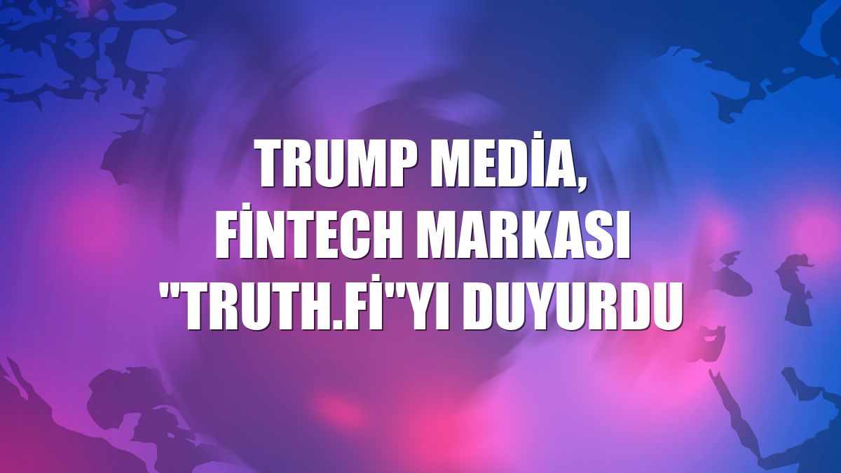 Trump Media, FinTech markası "Truth.Fi"yı duyurdu