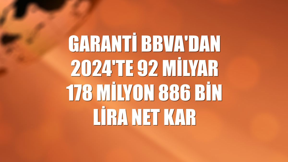 Garanti BBVA'dan 2024'te 92 milyar 178 milyon 886 bin lira net kar