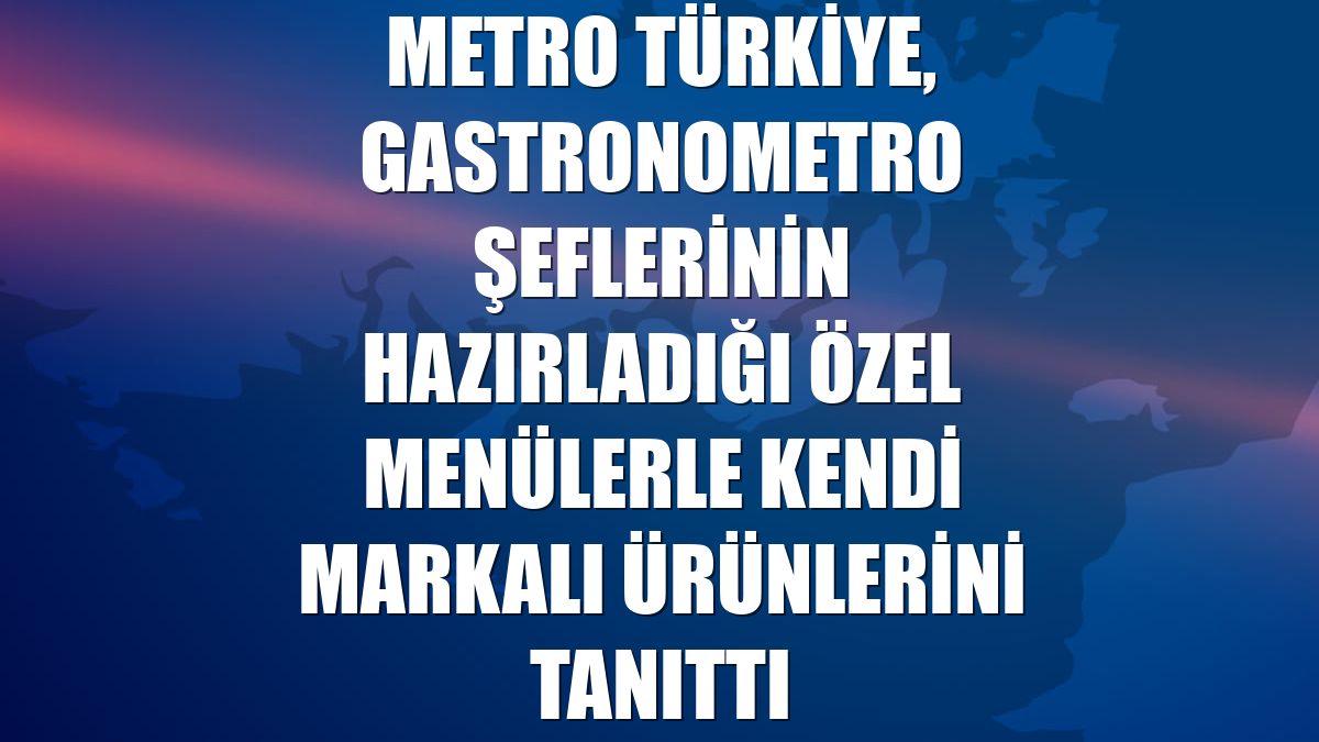 Metro Türkiye, Gastronometro şeflerinin hazırladığı özel menülerle kendi markalı ürünlerini tanıttı