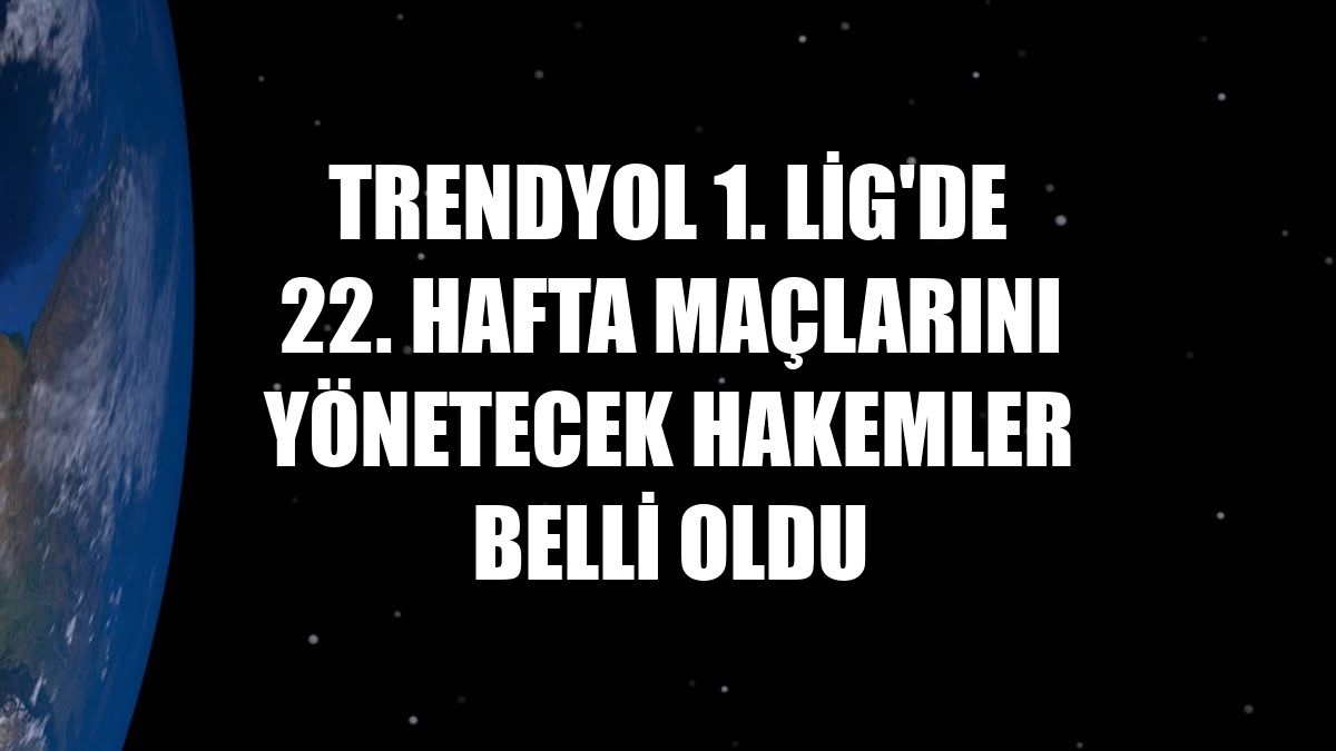 Trendyol 1. Lig'de 22. hafta maçlarını yönetecek hakemler belli oldu