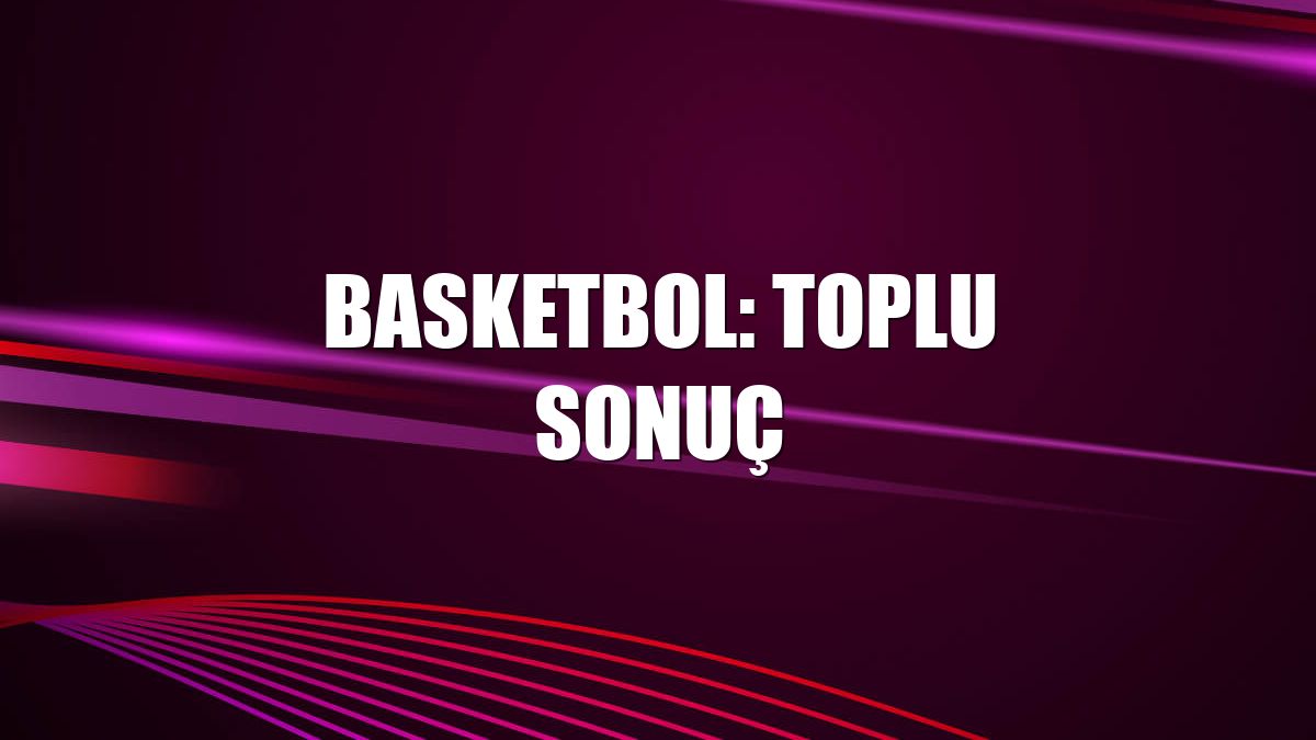 Basketbol: Toplu sonuç