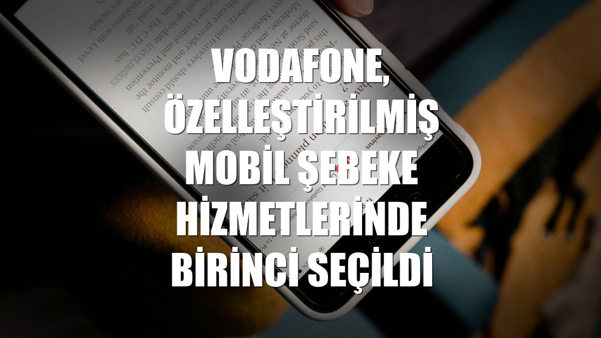 Vodafone, özelleştirilmiş mobil şebeke hizmetlerinde birinci seçildi