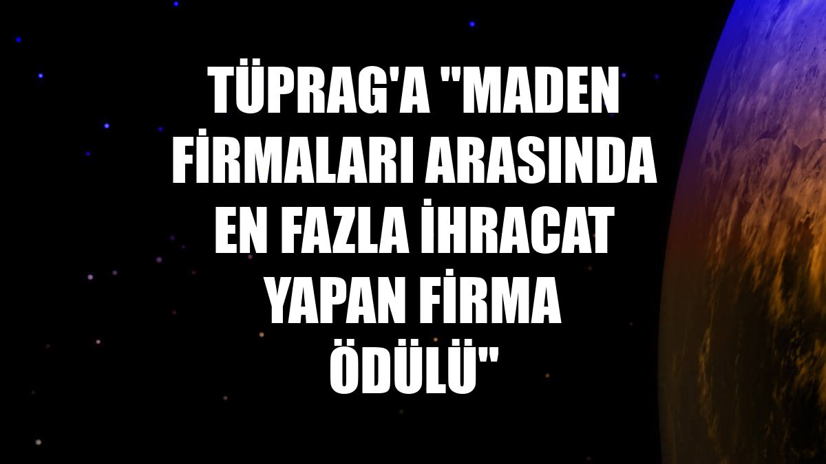 TÜPRAG'a "maden firmaları arasında en fazla ihracat yapan firma ödülü"