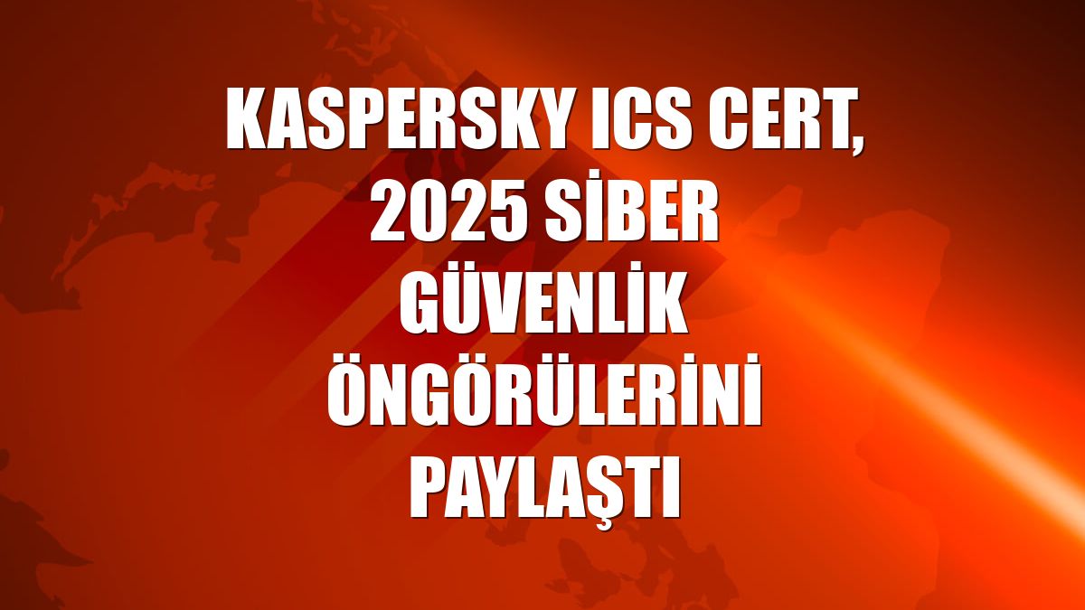 Kaspersky ICS CERT, 2025 siber güvenlik öngörülerini paylaştı