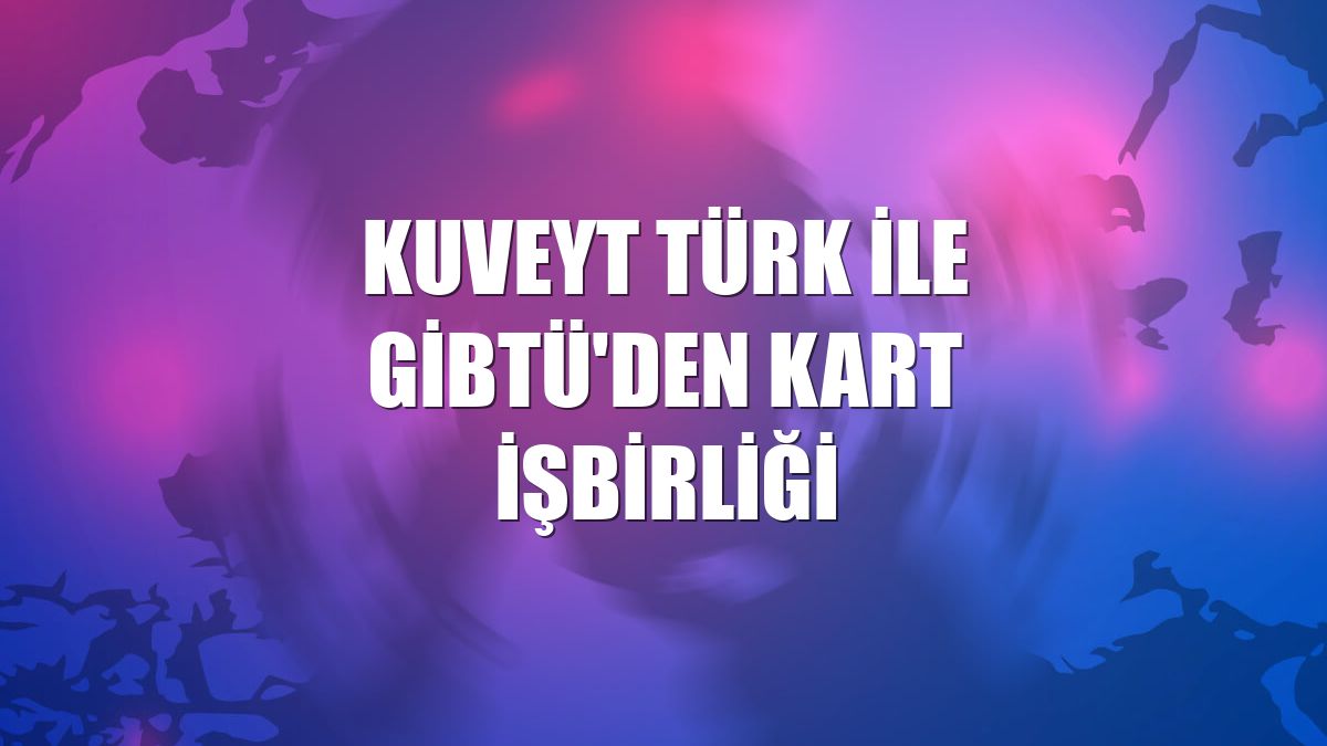 Kuveyt Türk ile GİBTÜ'den kart işbirliği