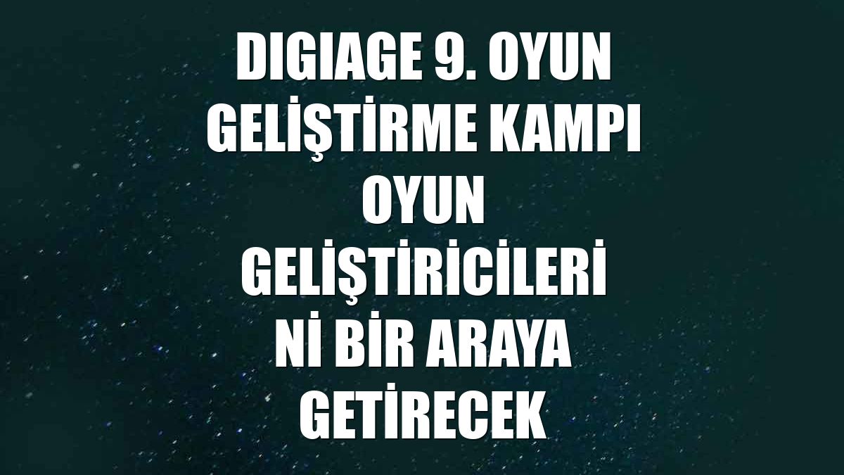 DIGIAGE 9. Oyun Geliştirme Kampı oyun geliştiricilerini bir araya getirecek