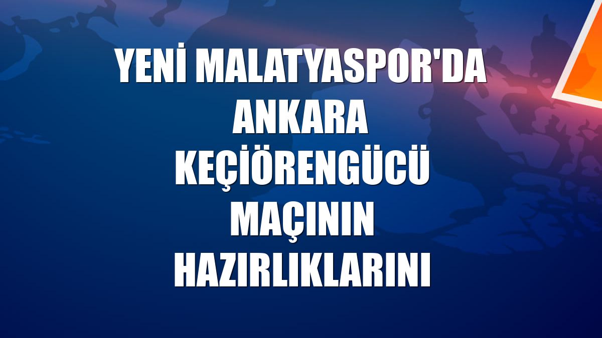 Yeni Malatyaspor'da Ankara Keçiörengücü maçının hazırlıklarını