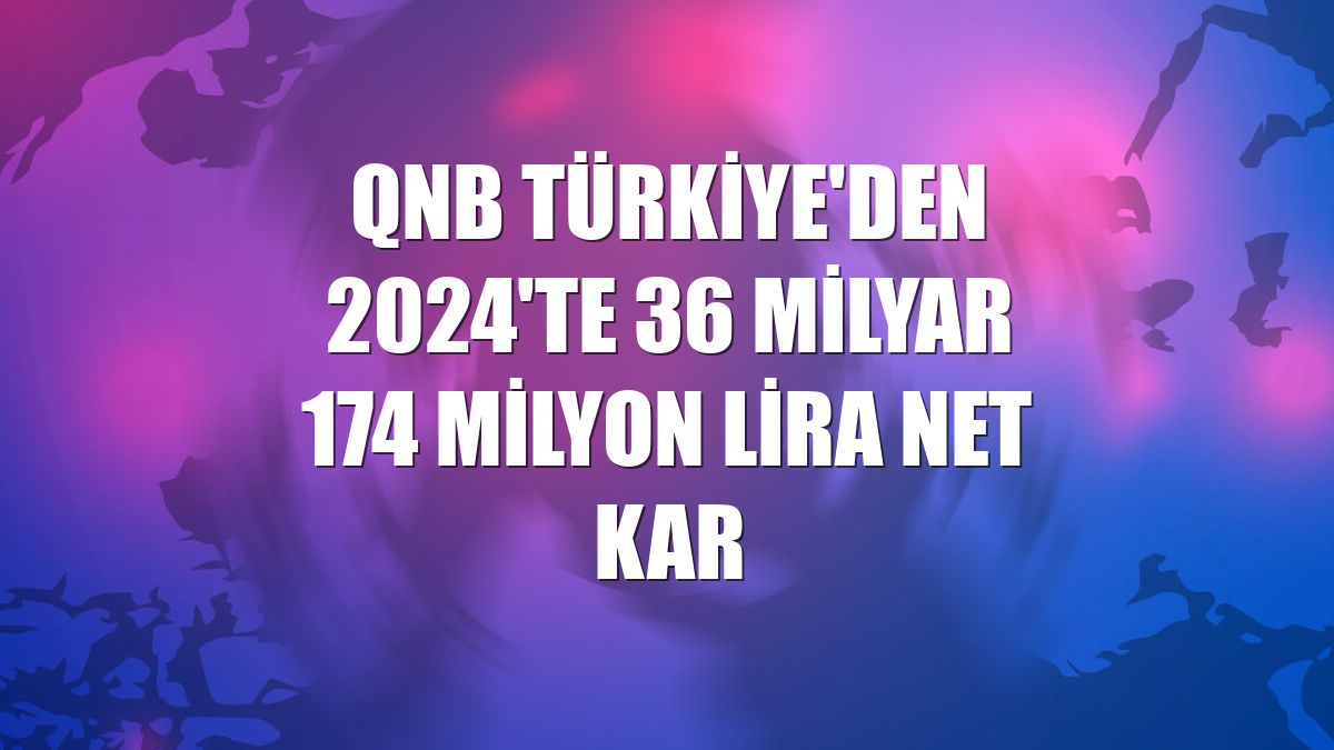 QNB Türkiye'den 2024'te 36 milyar 174 milyon lira net kar