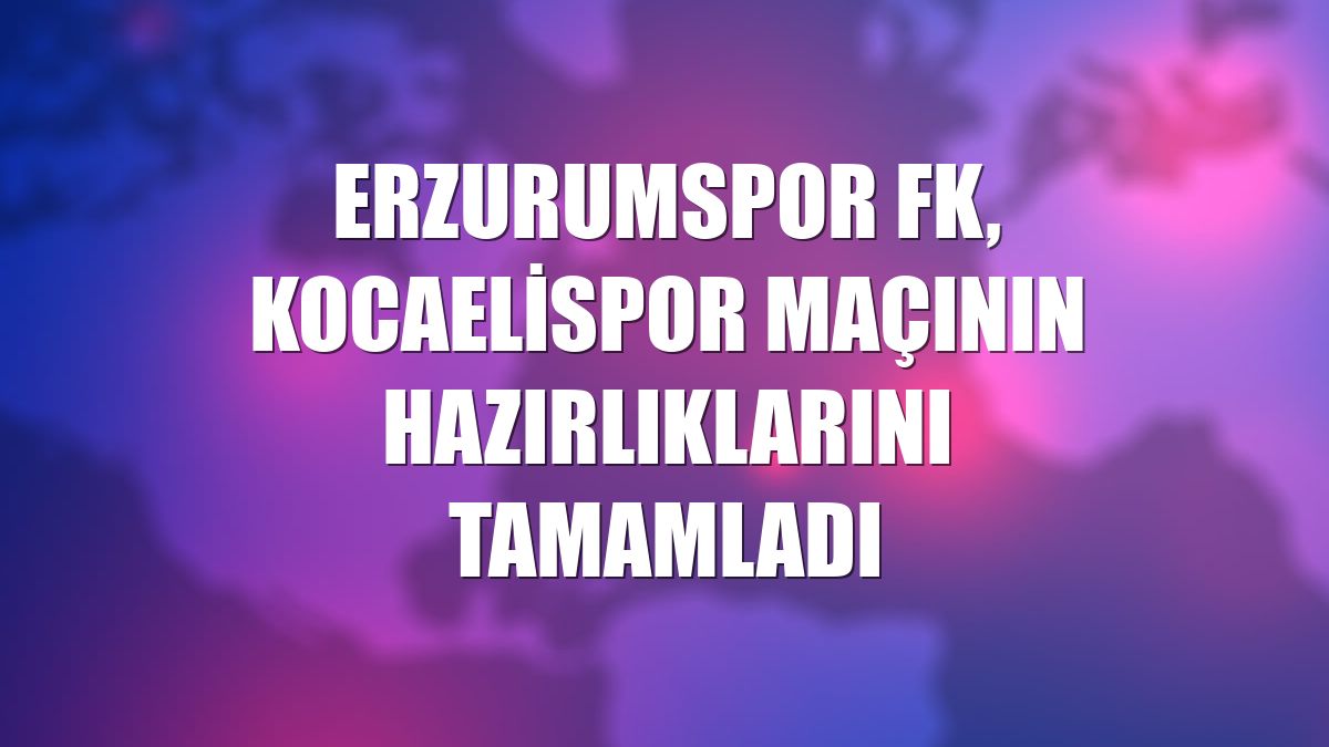 Erzurumspor FK, Kocaelispor maçının hazırlıklarını tamamladı