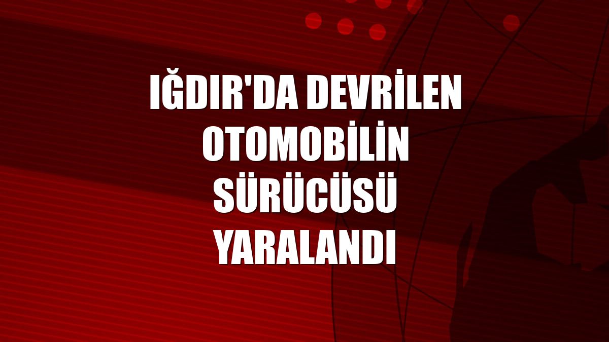 Iğdır'da devrilen otomobilin sürücüsü yaralandı