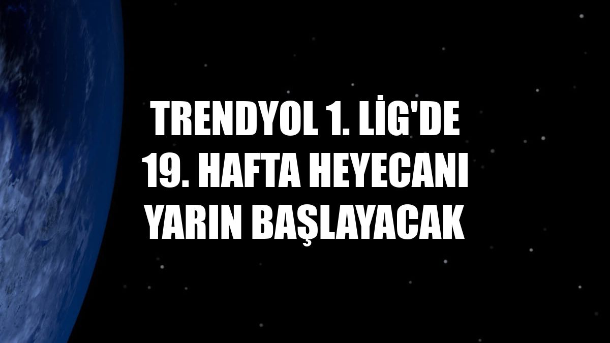 Trendyol 1. Lig'de 19. hafta heyecanı yarın başlayacak