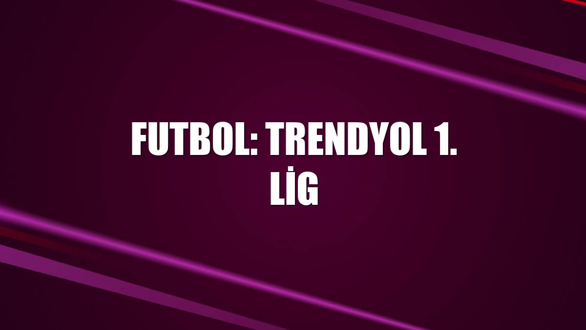 Futbol: Trendyol 1. Lig