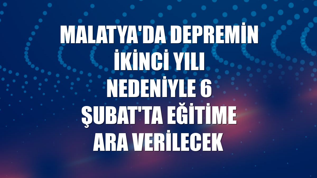 Malatya'da depremin ikinci yılı nedeniyle 6 Şubat'ta eğitime ara verilecek