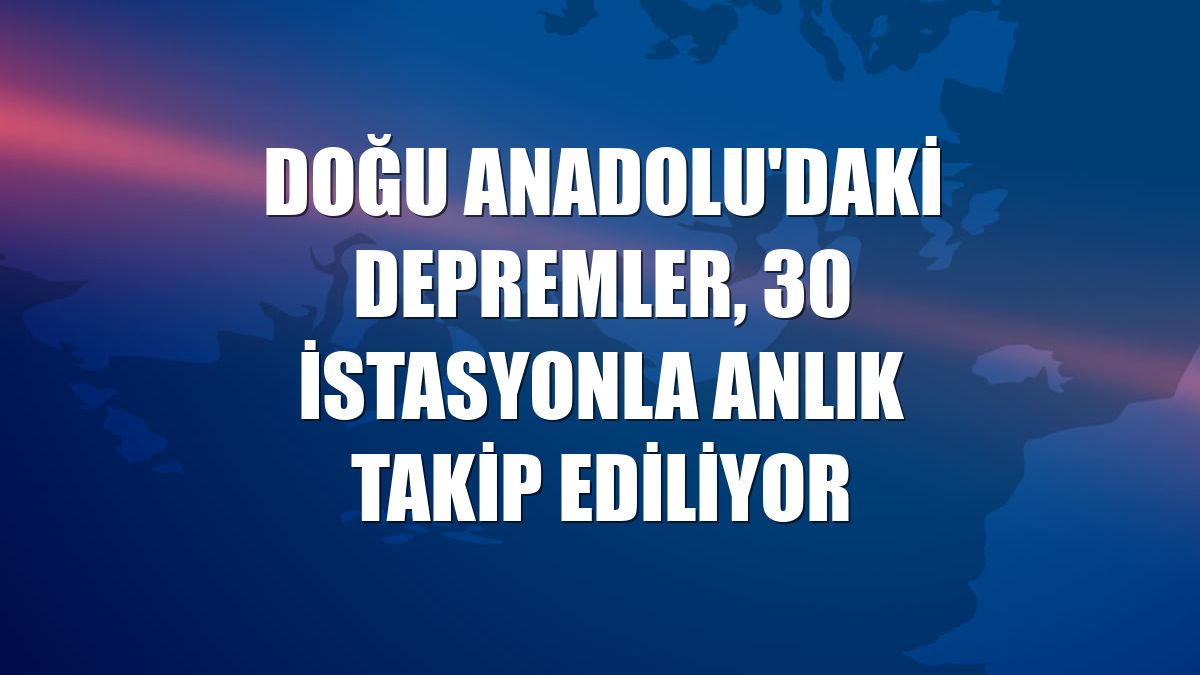 Doğu Anadolu'daki depremler, 30 istasyonla anlık takip ediliyor