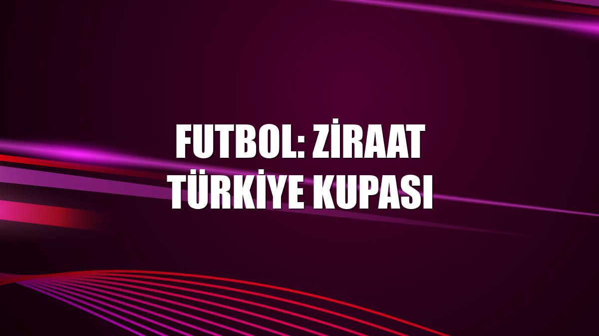 Futbol: Ziraat Türkiye Kupası