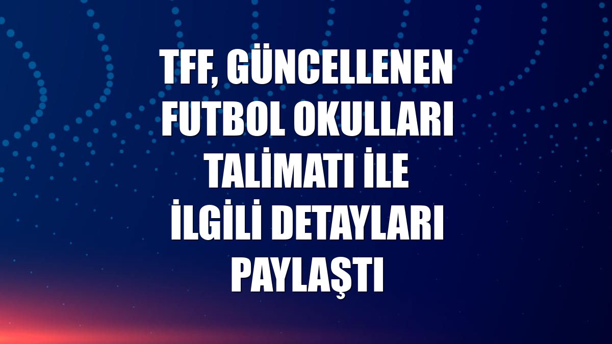 TFF, güncellenen Futbol Okulları Talimatı ile ilgili detayları paylaştı