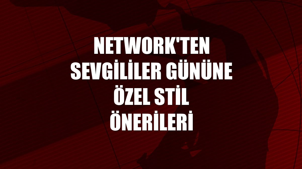 NetWork'ten sevgililer gününe özel stil önerileri