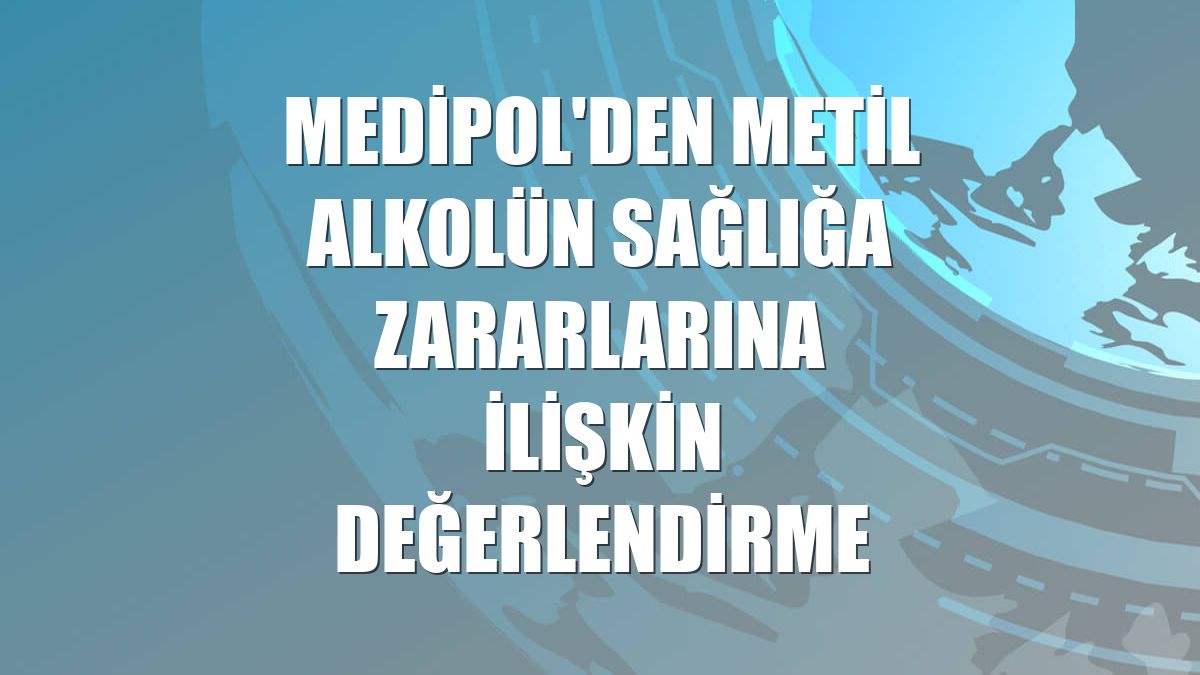 Medipol'den metil alkolün sağlığa zararlarına ilişkin değerlendirme