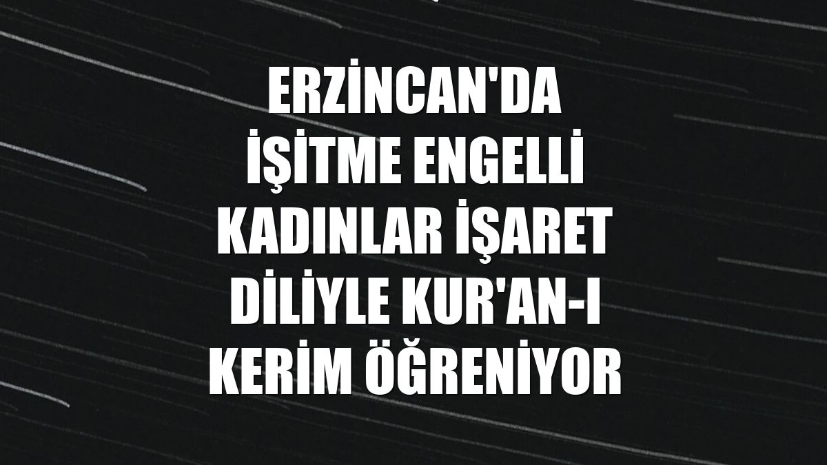 Erzincan'da işitme engelli kadınlar işaret diliyle Kur'an-ı Kerim öğreniyor