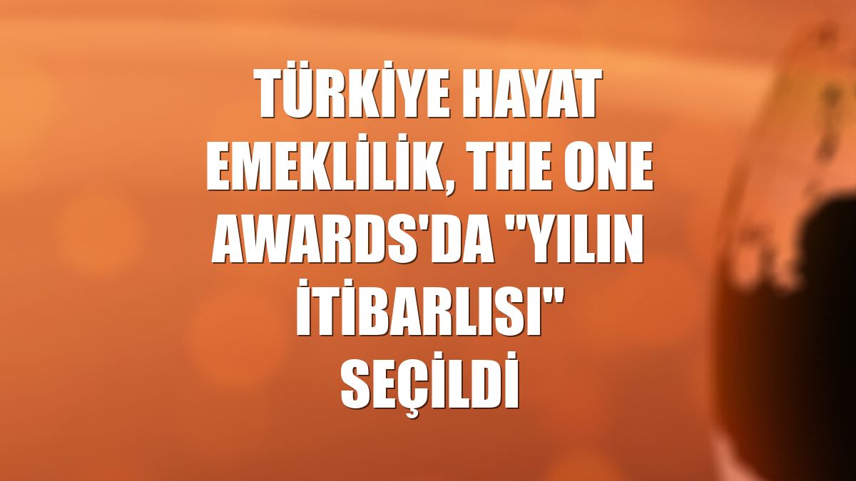 Türkiye Hayat Emeklilik, The ONE Awards'da "Yılın İtibarlısı" seçildi