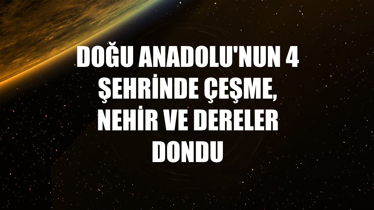 Doğu Anadolu'nun 4 şehrinde çeşme, nehir ve dereler dondu