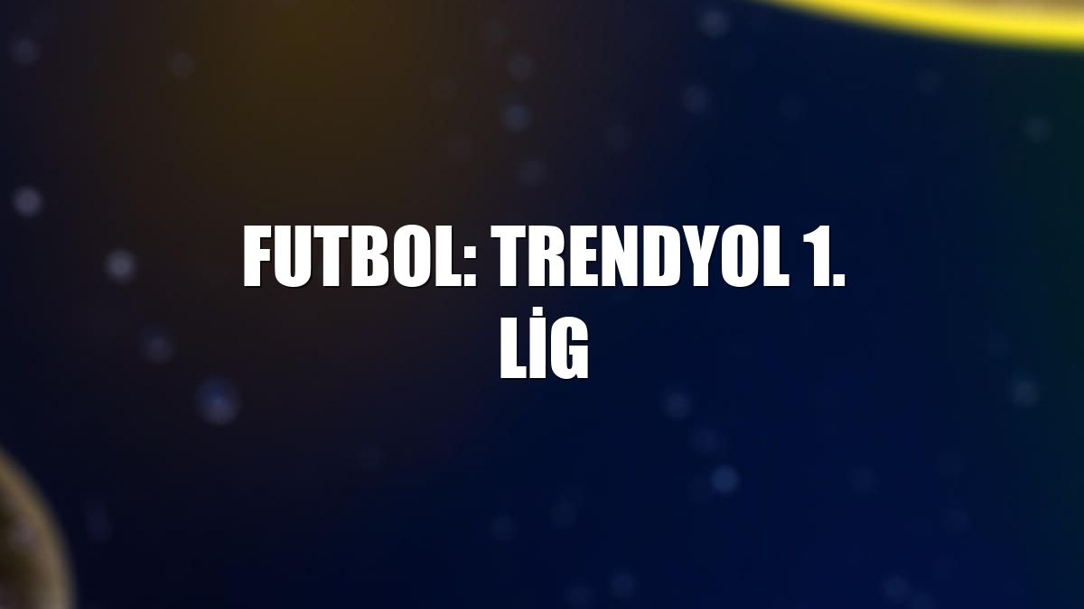 Futbol: Trendyol 1. Lig