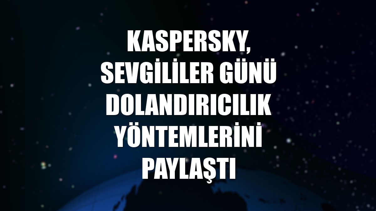 Kaspersky, Sevgililer Günü dolandırıcılık yöntemlerini paylaştı