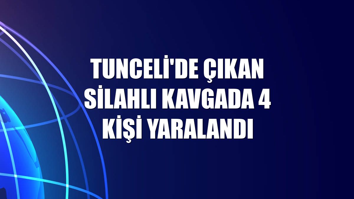 Tunceli'de çıkan silahlı kavgada 4 kişi yaralandı