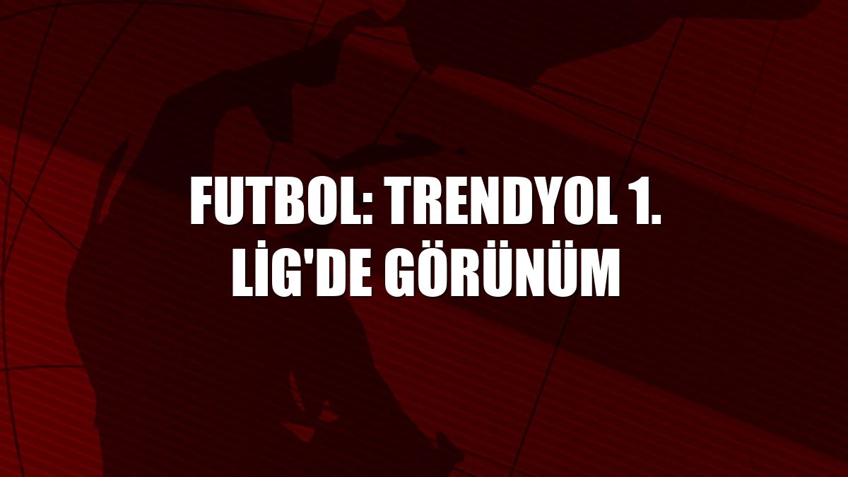 Futbol: Trendyol 1. Lig'de görünüm