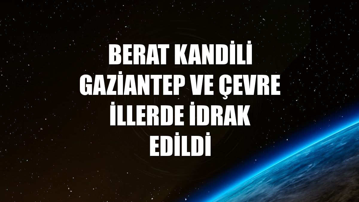 Berat Kandili Gaziantep ve çevre illerde idrak edildi