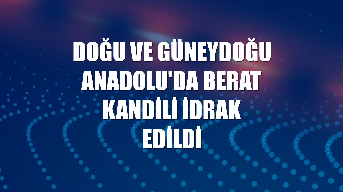 Doğu ve Güneydoğu Anadolu'da Berat Kandili idrak edildi