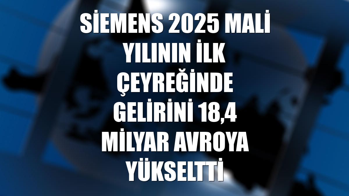 Siemens 2025 mali yılının ilk çeyreğinde gelirini 18,4 milyar avroya yükseltti