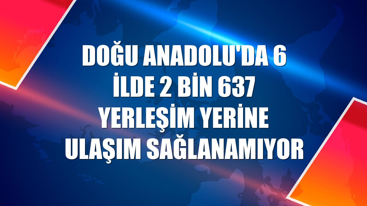 Doğu Anadolu'da 6 ilde 2 bin 637 yerleşim yerine ulaşım sağlanamıyor