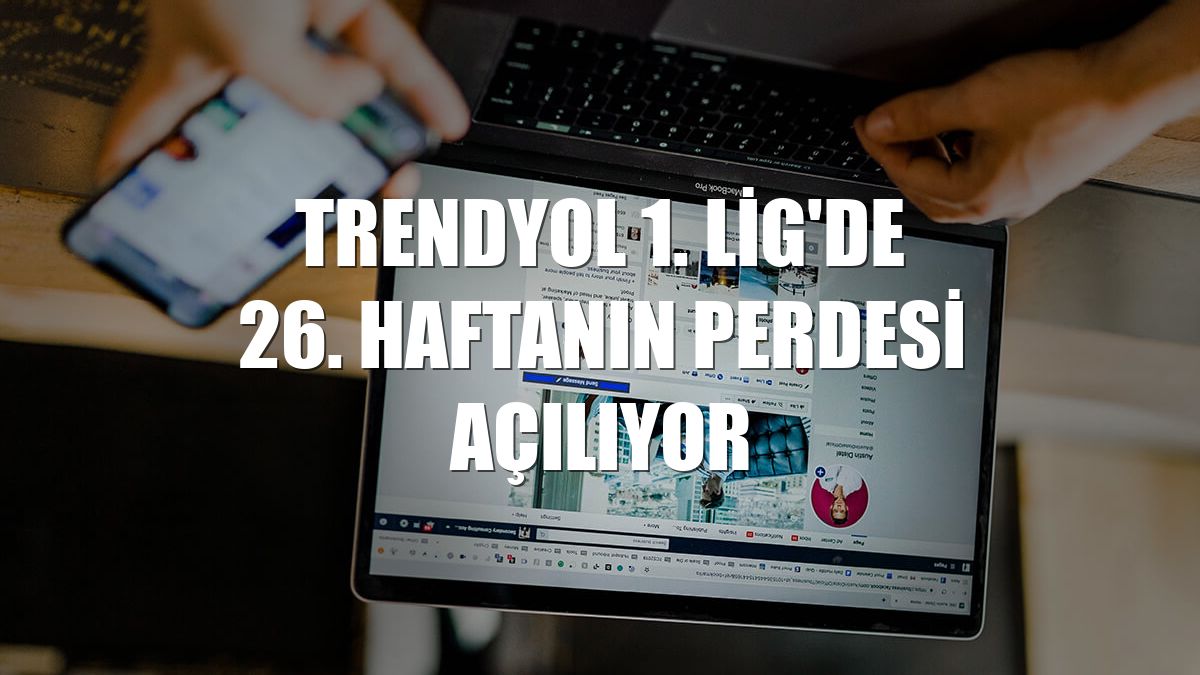 Trendyol 1. Lig'de 26. haftanın perdesi açılıyor