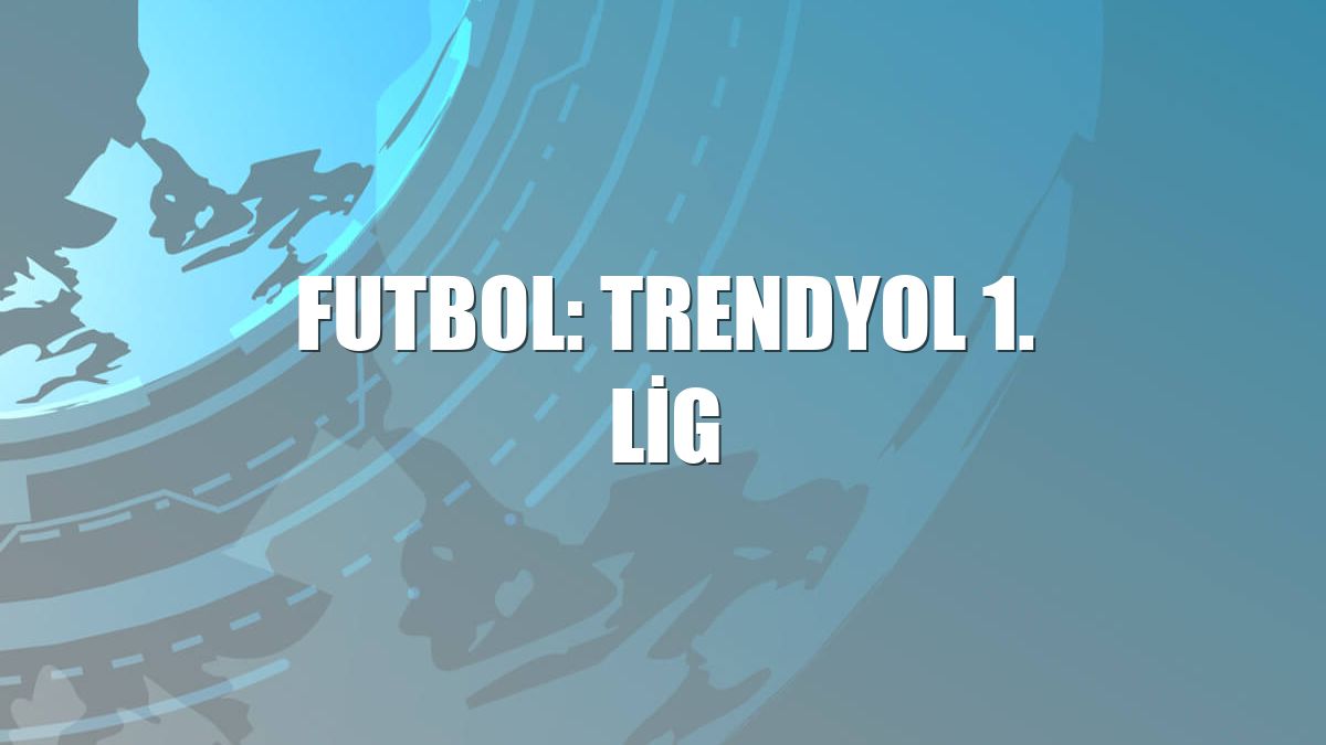 Futbol: Trendyol 1. Lig