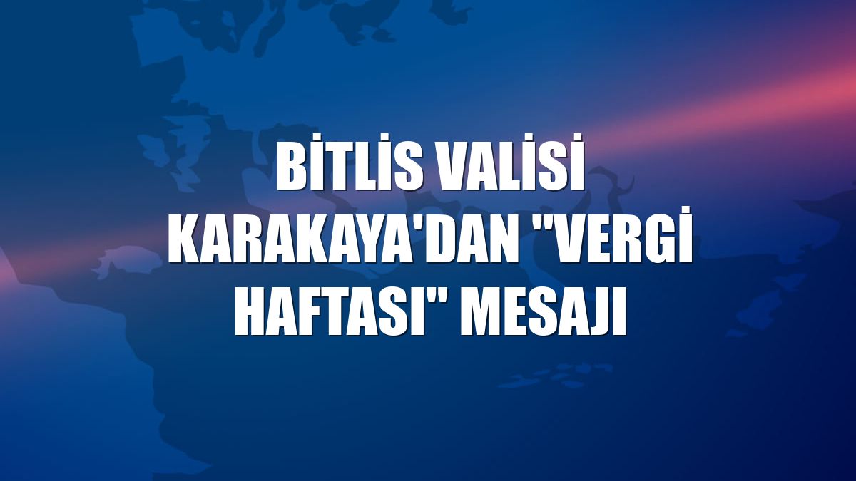 Bitlis Valisi Karakaya'dan "Vergi Haftası" mesajı