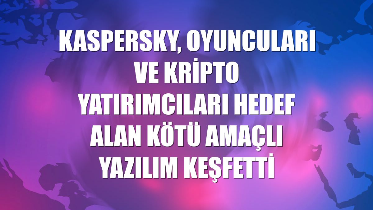 Kaspersky, oyuncuları ve kripto yatırımcıları hedef alan kötü amaçlı yazılım keşfetti