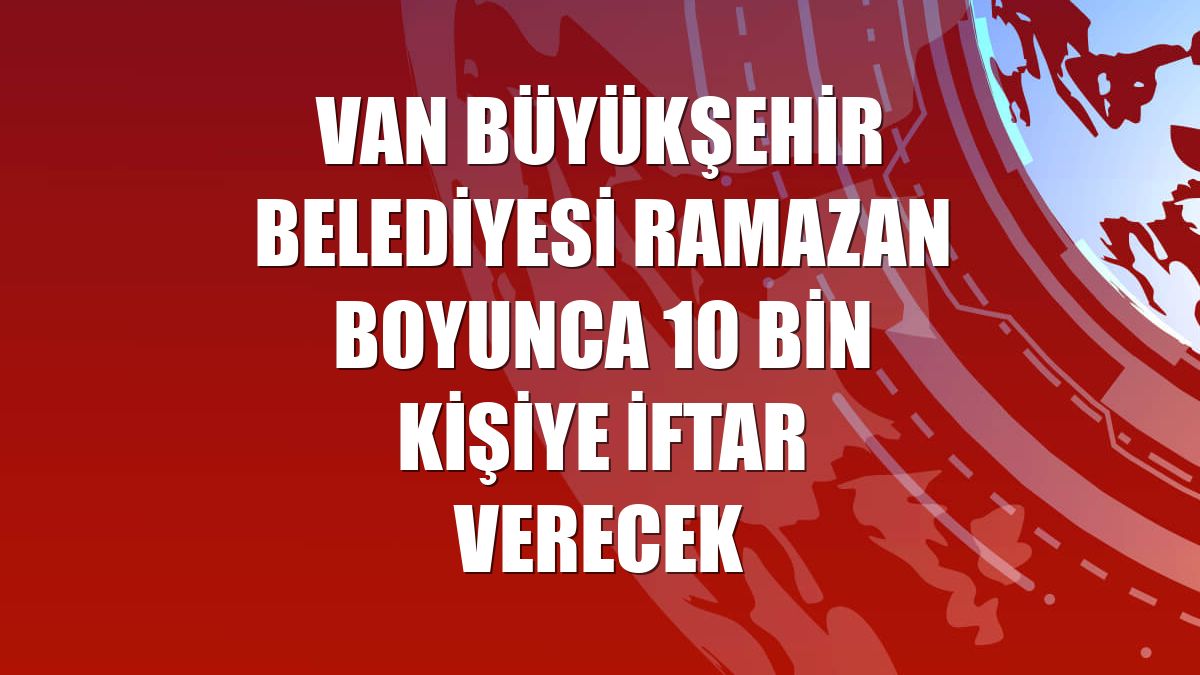 Van Büyükşehir Belediyesi ramazan boyunca 10 bin kişiye iftar verecek