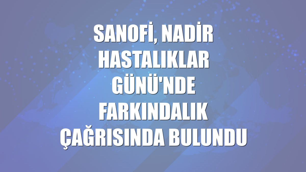 Sanofi, Nadir Hastalıklar Günü'nde farkındalık çağrısında bulundu