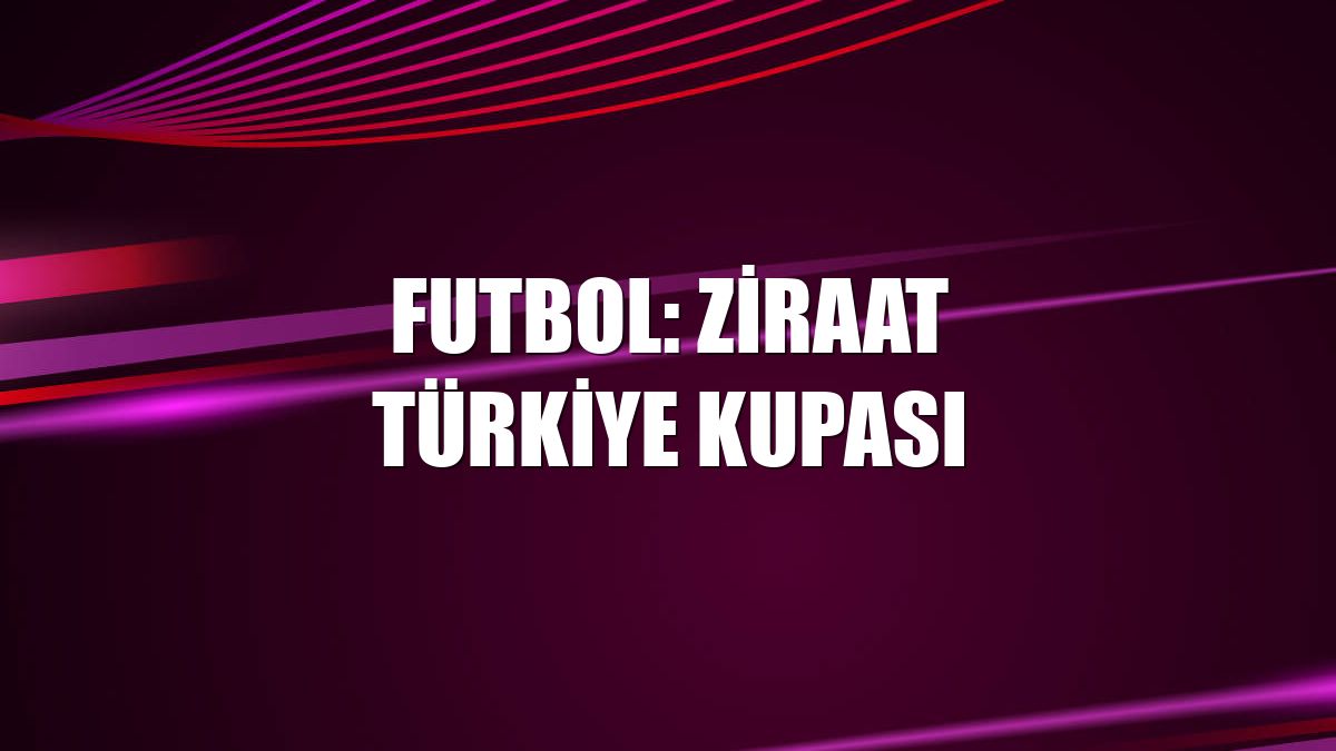 Futbol: Ziraat Türkiye Kupası