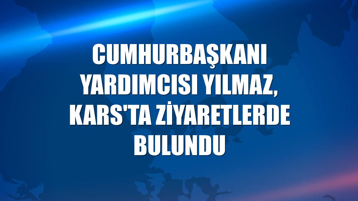 Cumhurbaşkanı Yardımcısı Yılmaz, Kars'ta ziyaretlerde bulundu