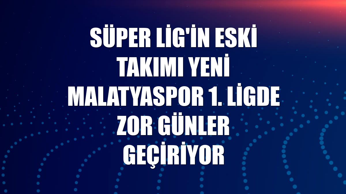 Süper Lig'in eski takımı Yeni Malatyaspor 1. ligde zor günler geçiriyor